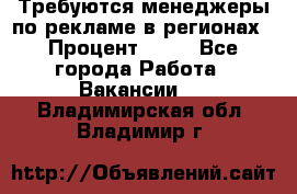 Требуются менеджеры по рекламе в регионах › Процент ­ 50 - Все города Работа » Вакансии   . Владимирская обл.,Владимир г.
